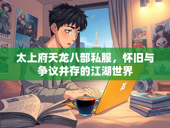 太上府天龙八部私服，怀旧与争议并存的江湖世界