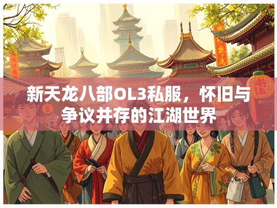 新天龙八部OL3私服，怀旧与争议并存的江湖世界