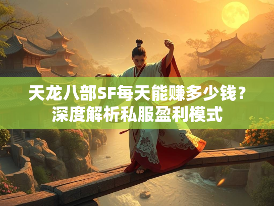 天龙八部SF每天能赚多少钱？深度解析私服盈利模式