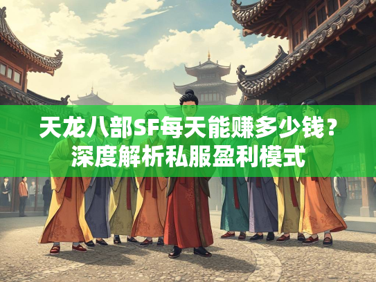 天龙八部SF每天能赚多少钱？深度解析私服盈利模式