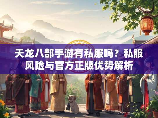 天龙八部手游有私服吗？私服风险与官方正版优势解析