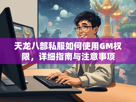 天龙八部私服如何使用GM权限，详细指南与注意事项