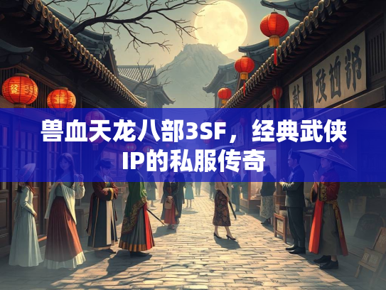 兽血天龙八部3SF，经典武侠IP的私服传奇  第3张