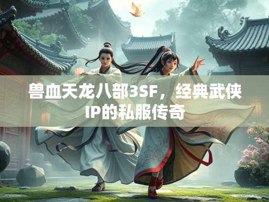 兽血天龙八部3SF，经典武侠IP的私服传奇
