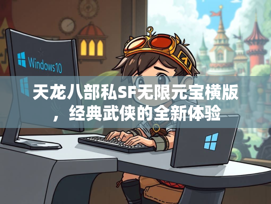 天龙八部私SF无限元宝横版，经典武侠的全新体验  第2张