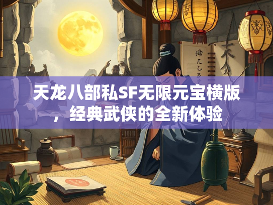 天龙八部私SF无限元宝横版，经典武侠的全新体验