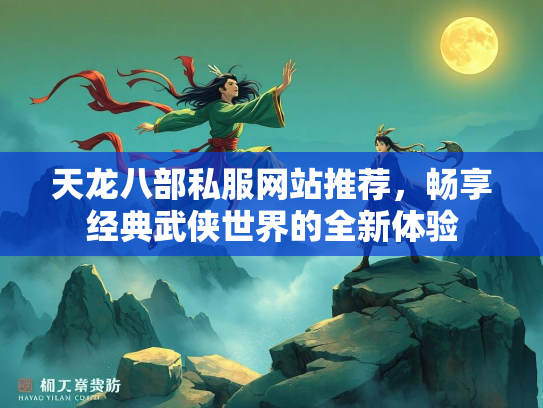 天龙八部私服网站推荐，畅享经典武侠世界的全新体验