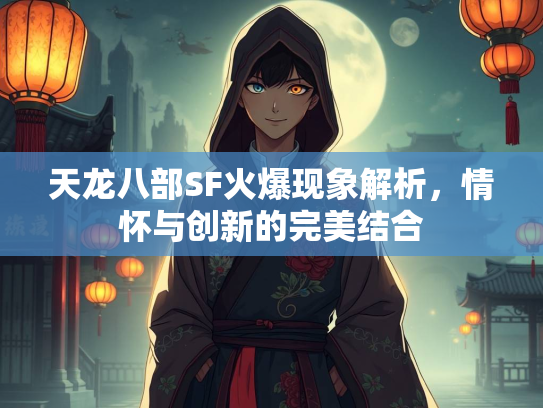 天龙八部SF火爆现象解析，情怀与创新的完美结合