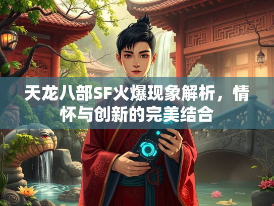 天龙八部SF火爆现象解析，情怀与创新的完美结合