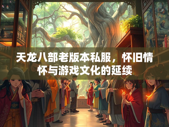天龙八部老版本私服，怀旧情怀与游戏文化的延续