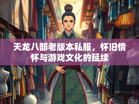 天龙八部老版本私服，怀旧情怀与游戏文化的延续