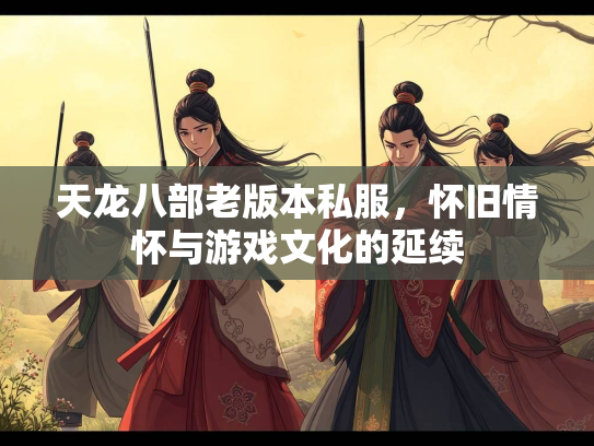 天龙八部老版本私服，怀旧情怀与游戏文化的延续