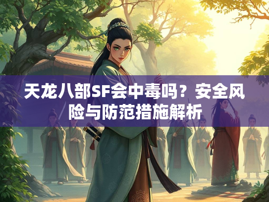 天龙八部SF会中毒吗？安全风险与防范措施解析