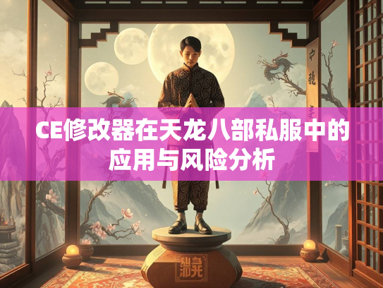 CE修改器在天龙八部私服中的应用与风险分析
