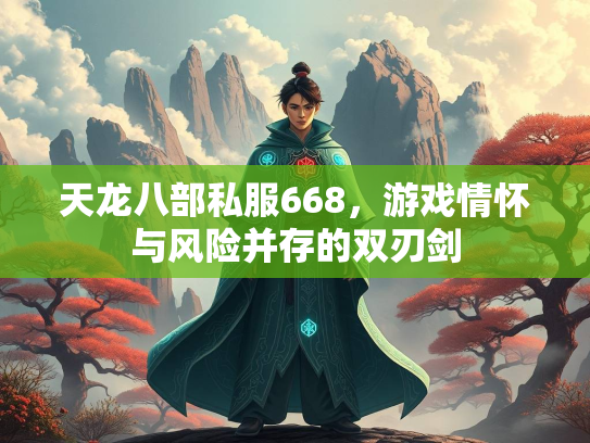 天龙八部私服668，游戏情怀与风险并存的双刃剑