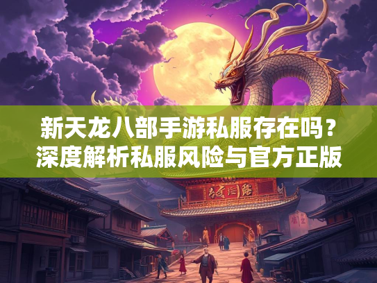 新天龙八部手游私服存在吗？深度解析私服风险与官方正版优势