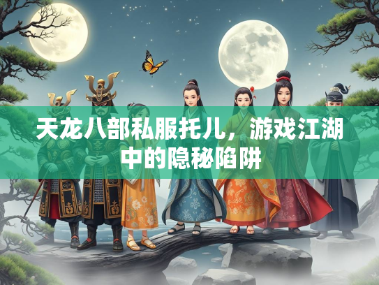 天龙八部私服托儿，游戏江湖中的隐秘陷阱