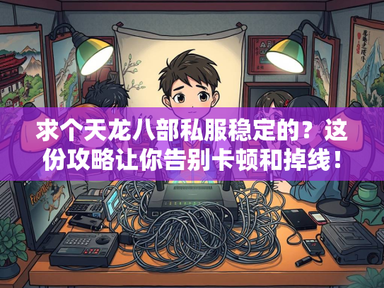 求个天龙八部私服稳定的？这份攻略让你告别卡顿和掉线！  第2张