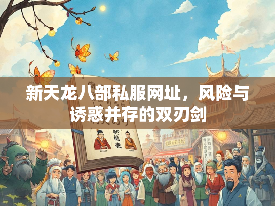 新天龙八部私服网址，风险与诱惑并存的双刃剑