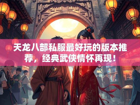 天龙八部私服最好玩的版本推荐，经典武侠情怀再现！
