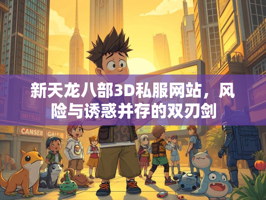 新天龙八部3D私服网站，风险与诱惑并存的双刃剑