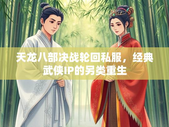 天龙八部决战轮回私服，经典武侠IP的另类重生