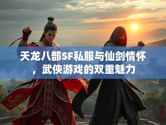 天龙八部SF私服与仙剑情怀，武侠游戏的双重魅力