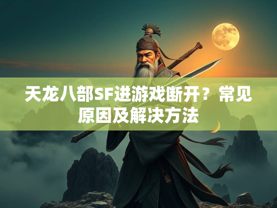 天龙八部SF进游戏断开？常见原因及解决方法