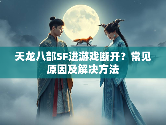 天龙八部SF进游戏断开？常见原因及解决方法  第4张