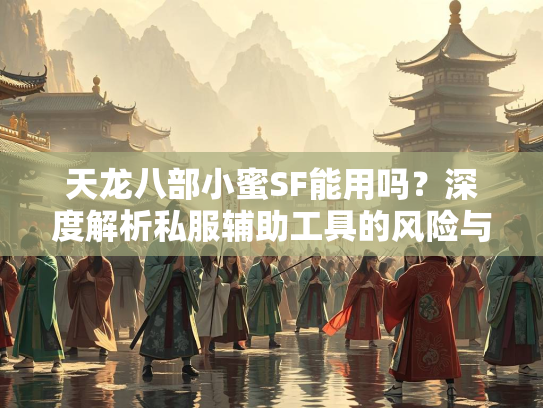 天龙八部小蜜SF能用吗？深度解析私服辅助工具的风险与替代方案  第2张