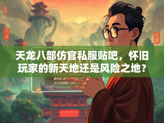 天龙八部仿官私服贴吧，怀旧玩家的新天地还是风险之地？