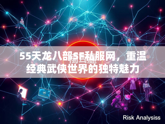 55天龙八部SF私服网，重温经典武侠世界的独特魅力