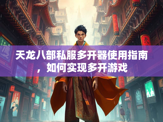 天龙八部私服多开器使用指南，如何实现多开游戏  第4张