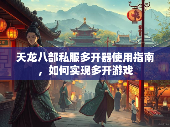 天龙八部私服多开器使用指南，如何实现多开游戏  第1张