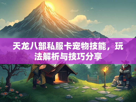 天龙八部私服卡宠物技能，玩法解析与技巧分享