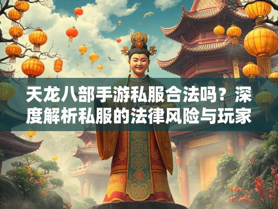 天龙八部手游私服合法吗？深度解析私服的法律风险与玩家权益  第2张