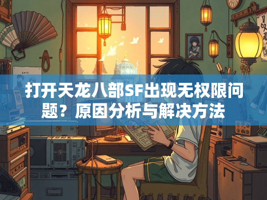 打开天龙八部SF出现无权限问题？原因分析与解决方法