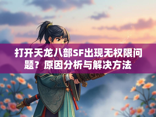 打开天龙八部SF出现无权限问题？原因分析与解决方法