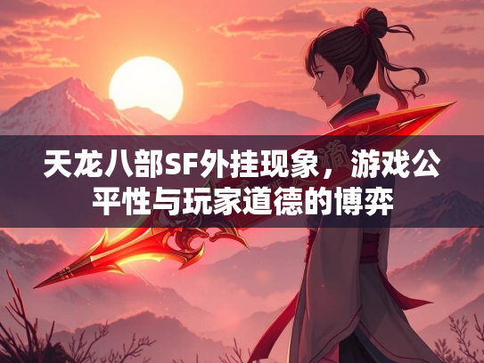 天龙八部SF外挂现象，游戏公平性与玩家道德的博弈