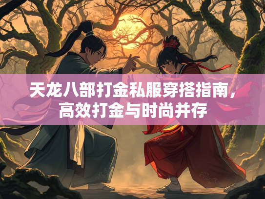 天龙八部打金私服穿搭指南，高效打金与时尚并存  第2张