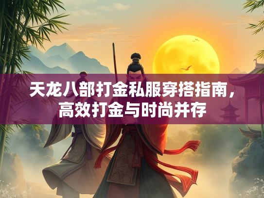 天龙八部打金私服穿搭指南，高效打金与时尚并存