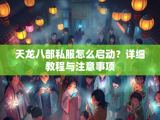 天龙八部私服怎么启动？详细教程与注意事项