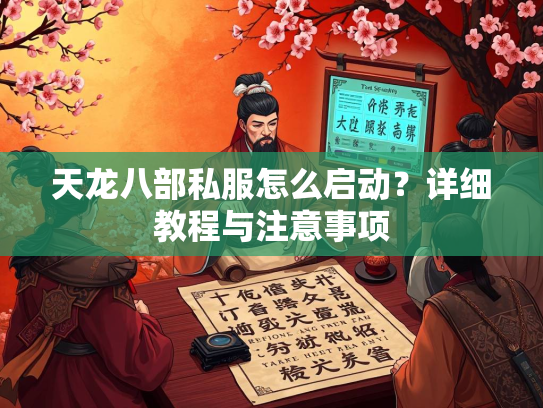 天龙八部私服怎么启动？详细教程与注意事项