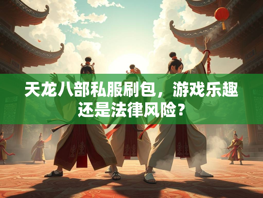 天龙八部私服刷包，游戏乐趣还是法律风险？  第2张