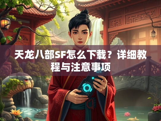 天龙八部SF怎么下载？详细教程与注意事项  第2张