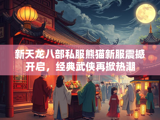 新天龙八部私服熊猫新服震撼开启，经典武侠再掀热潮