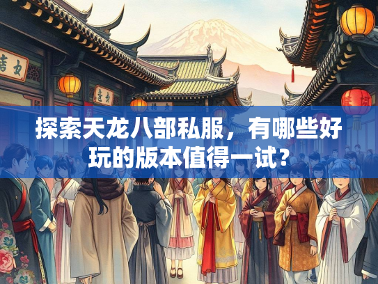 探索天龙八部私服，有哪些好玩的版本值得一试？  第2张