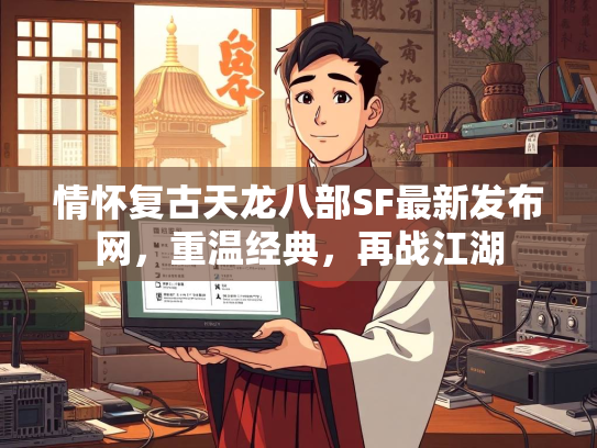 情怀复古天龙八部SF最新发布网，重温经典，再战江湖
