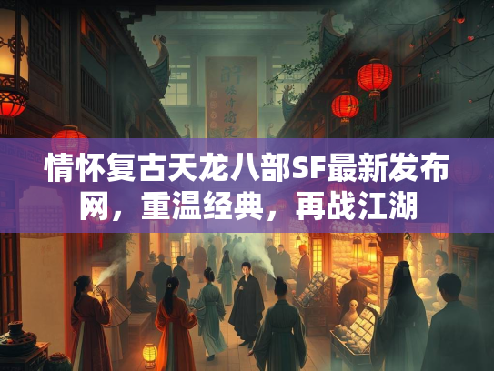 情怀复古天龙八部SF最新发布网，重温经典，再战江湖