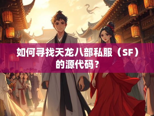如何寻找天龙八部私服（SF）的源代码？  第2张